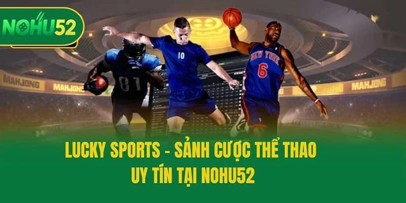 Lucky Sports - Sảnh Cược Thể Thao Uy Tín Tại Nohu52