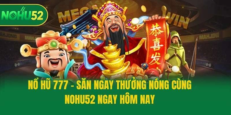 Nổ Hũ 777 - Săn Ngay Thưởng Nóng Cùng Nohu52 Ngay Hôm Nay