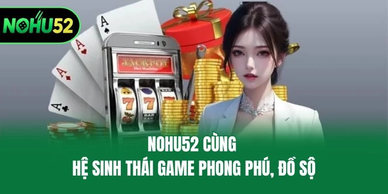 Nohu52 cùng hệ sinh thái game phong phú, đồ sộ